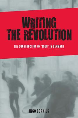 Writing the Revolution : The Construction of 1968 in Germany