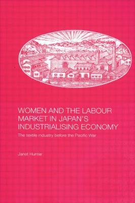 Women and the Labour Market in Japan's Industrialising Economy : The Textile Industry Before the Pacific War