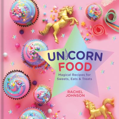 Unicorn Food : Magical Recipes for Sweets, Eats, and Treats