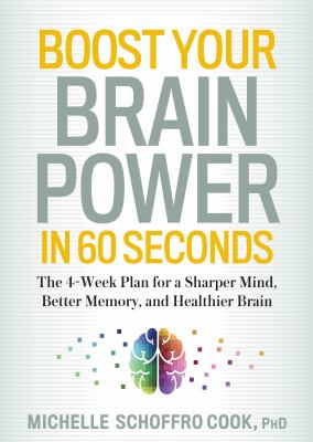 Boost Your Brain Power in 60 Seconds : The 4-Week Plan for a Sharper Mind, Better Memory, and Healthier Brain