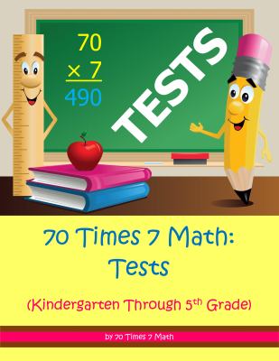 70 Times 7 Math: Tests : (Kindergarten Through 5th Grade)