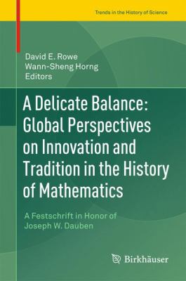 A Delicate Balance - Global Perspectives on Innovation and Tradition in the History of Mathematics : A Festschrift in Honor of Joseph W. Dauben