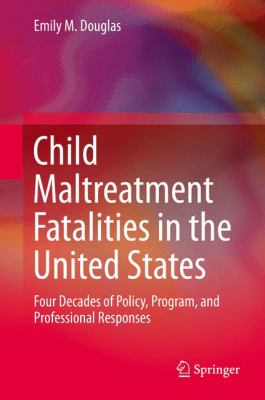 Child Maltreatment Fatalities in the United States : Four Decades of Policy, Program, and Professional Responses