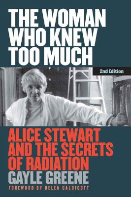 The Woman Who Knew Too Much : Alice Stewart and the Secrets of Radiation