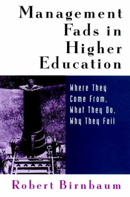Management Fads in Higher Education : Where They Come from, What They Do, Why They Fail