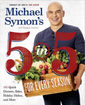 Michael Symon's 5 in 5 for Every Season : 165 Quick Dinners, Sides, Holiday Dishes, and More: a Cookbook