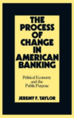The Process of Change in American Banking : Political Economy and the Public Purposes