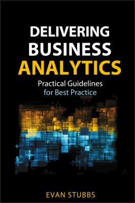 Delivering Business Analytics : Practical Guidelines for Best Practice