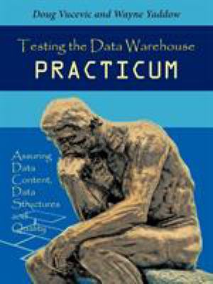 Testing the Data Warehouse Practicum : Assuring Data Content, Data Structures and Quality