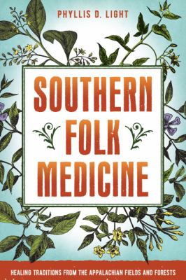 Southern Folk Medicine : Healing Traditions from the Appalachian Fields and Forests
