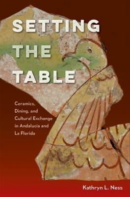 Setting the Table : Ceramics, Dining, and Cultural Exchange in Andalusia and la Florida