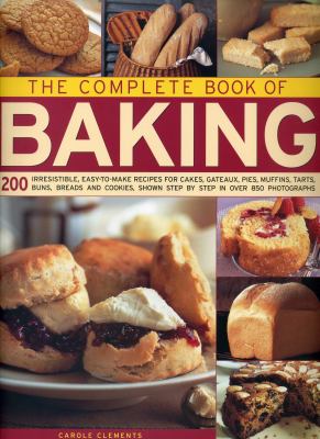 The Complete Book of Baking : 200 Irresistible, Easy-To-Make Recipes for Cakes, Gateaux, Pies, Muffins, Tarts, Buns, Breads and Cookies Step by Step in over 850 Photographs