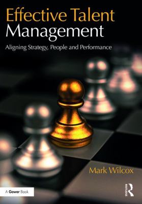 Effective Talent Management : Aligning Strategy, People and Performance