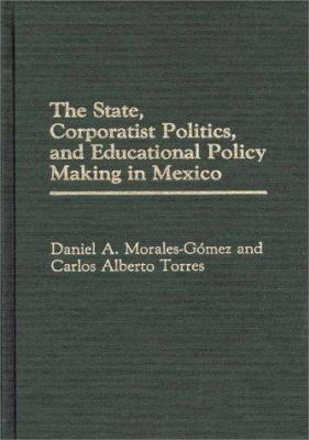 The State, Corporatist Politics and Educational Policy Making in Mexico