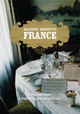 Shannon Bennett's France : A Personal Guide to Fine Dining in Regional France