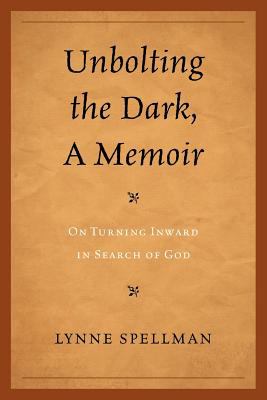 Unbolting the Dark, a Memoir : On Turning Inward in Search of God