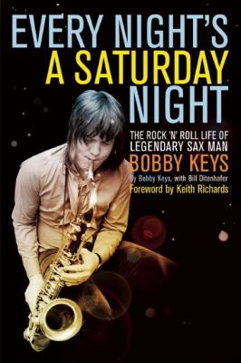 Every Night's a Saturday Night : The Rock 'n' Roll Life of Legendary Sax Man Bobby Keys