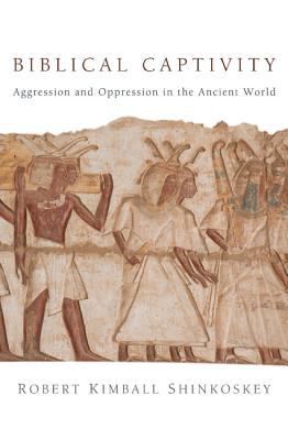 Biblical Captivity : Aggression and Oppression in the Ancient World