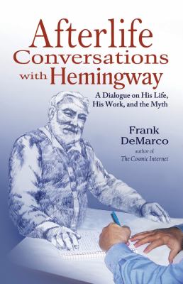 Afterlife Conversations with Hemingway : A Dialogue on His Life, His Work, and the Myth