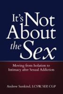 It's Not about the Sex : Moving from Isolation to Intimacy after Sexual Addiction