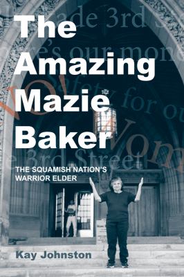 The Amazing Mazie Baker : The Story of a Squamish Nation's Warrior Elder