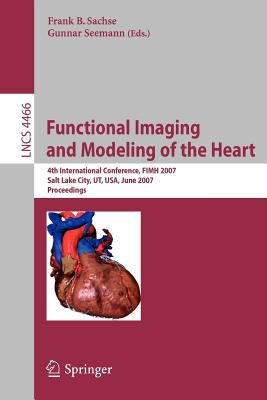 Functional Imaging and Modeling of the Heart : 4th International Conference, FIMH 2007, Salt Lake City, UT, USA, June 2007, Proceedings