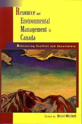 Resource and Environmental Management in Canada : Addressing Conflict and Uncertainty