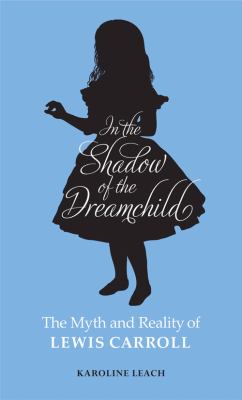 In the Shadow of the Dreamchild : The Myth and Reality of Lewis Carroll