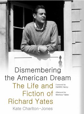 Dismembering the American Dream : The Life and Fiction of Richard Yates