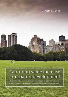 Capturing Value Increase in Urban Redevelopment : A Study of How the Economic Value Increase in Urban Redevelopment Can Be Used to Finance the Necessary Public Infrastructure and Other Facilities