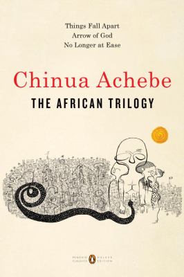 The African Trilogy : Things Fall Apart; Arrow of God; No Longer at Ease