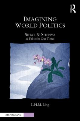 Imagining World Politics : Sihar and Shenya, a Fable for Our Times