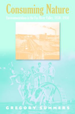 Consuming Nature : Environmentalism in the Fox River Valley, 1850-1950