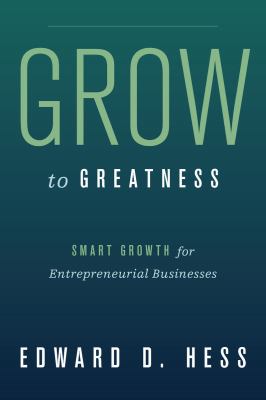 Grow to Greatness : Smart Growth for Entrepreneurial Businesses