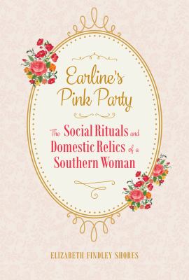 Earline's Pink Party : The Social Rituals and Domestic Relics of a Southern Woman