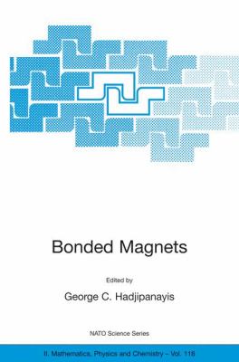 Bonded Magnets : Proceedings of the NATO Advanced Research Workshop on Science and Technology of Bonded Magnets Newark, U. S. A. 22-25 August 2002