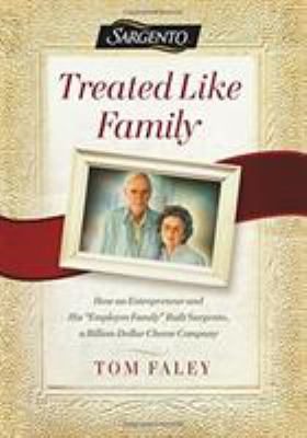 Treated Like Family : How an Entrepreneur and His Employee Family Built Sargento, a Billion-Dollar Cheese Company