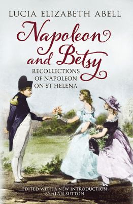 Napoleon and Betsy : Recollections of the Emperor Napoleon on St Helena