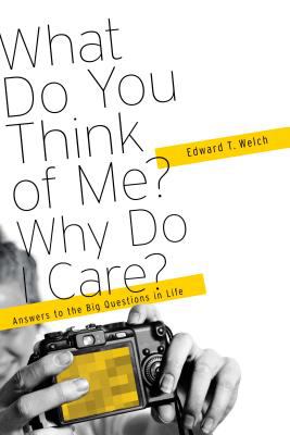 What Do You Think of Me? Why Do I Care? : Answers to the Big Questions of Life