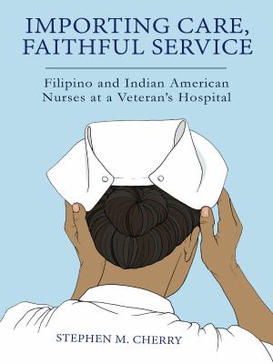 Importing Care, Faithful Service : Filipino and Indian American Nurses at a Veteran's Hospital