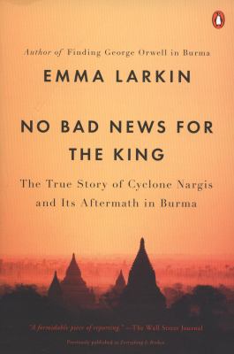 No Bad News for the King : The True Story of Cyclone Nargis and Its Aftermath in Burma