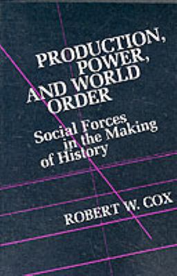 Production Power and World Order : Social Forces in the Making of History