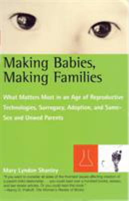 Making Babies, Making Families : What Matters Most in an Age of Reproductive Technologies, Surrogacy, Adoption, and Same-Sex and Unwed Parents' Rights