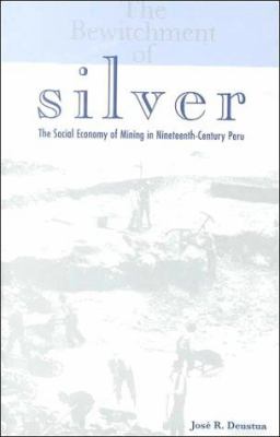 The Bewitchment of Silver : The Social Economy of Mining in Nineteenth-Century Peru