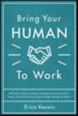 Bring Your Human to Work: 10 Surefire Ways to Design a Workplace That Is Good for People, Great for Business, and Just Might Change the World