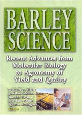 Barley Science : Recent Advances from Molecular Biology to Agronomy of Yield and Quality