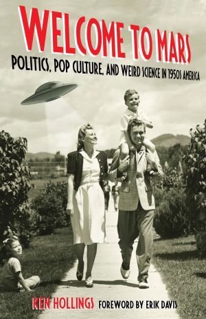 Welcome to Mars : Politics, Pop Culture, and Weird Science in 1950s America