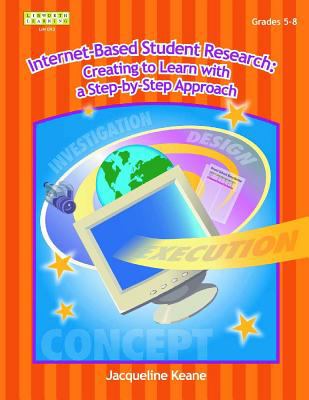 Internet-Based Student Research : Creating to Learn with a Step-by-Step Approach, Grades 5-12