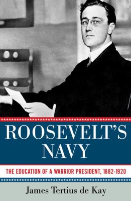 Roosevelt's Navy : The Education of a Warrior President, 1882-1920
