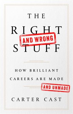 The Right-And Wrong-Stuff : How Brilliant Careers Are Made and Unmade